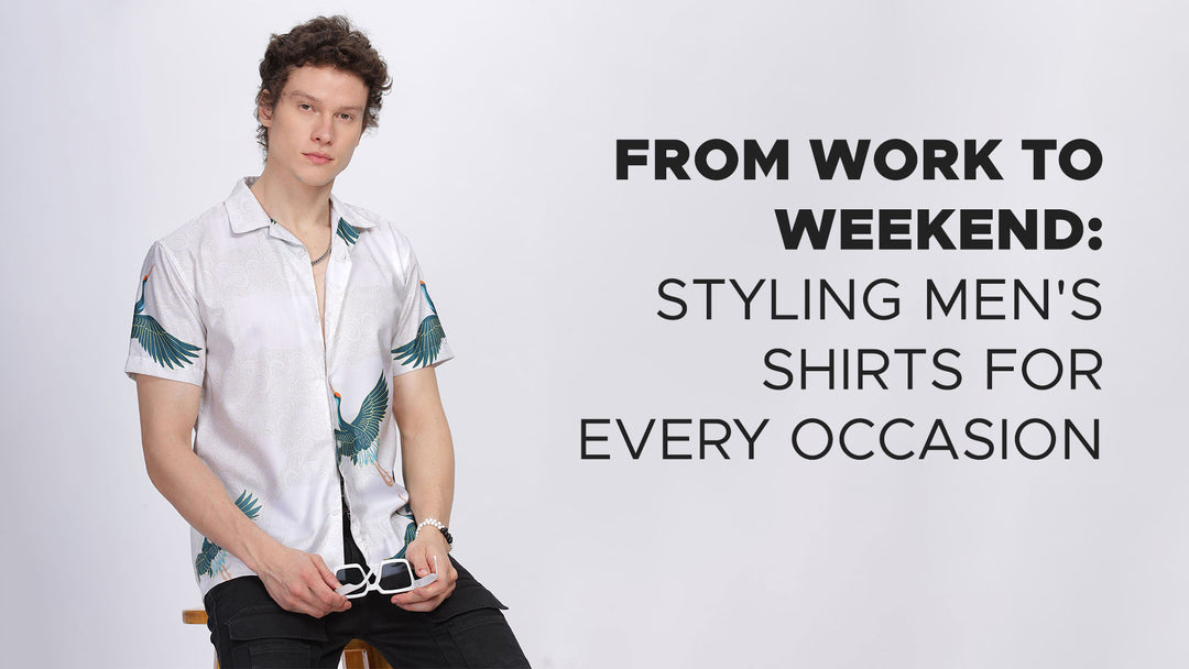 From Work to Weekend: Styling Men's Shirts for Every Occasion